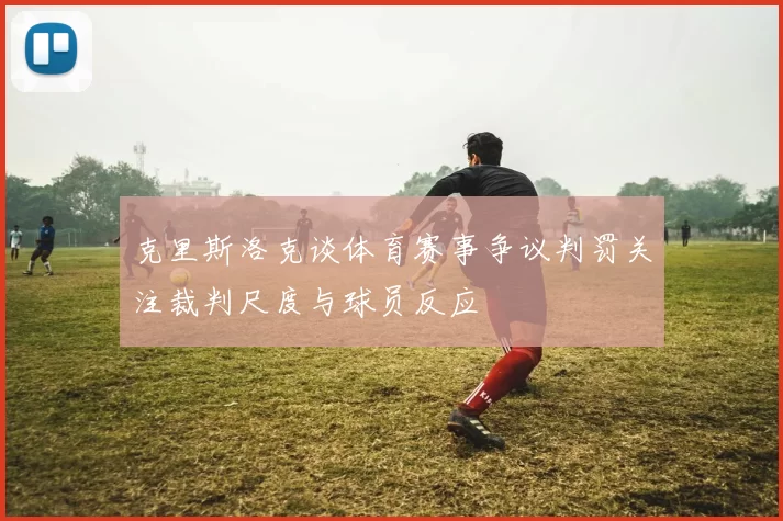 克里斯洛克谈体育赛事争议判罚关注裁判尺度与球员反应