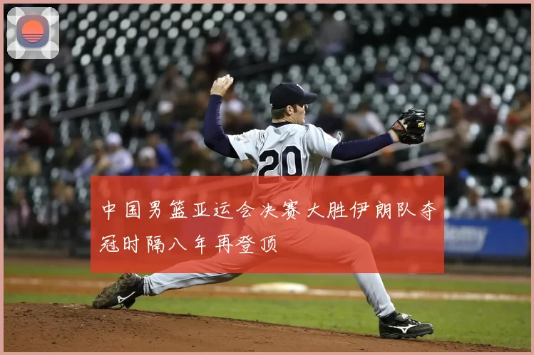 中国男篮亚运会决赛大胜伊朗队夺冠时隔八年再登顶