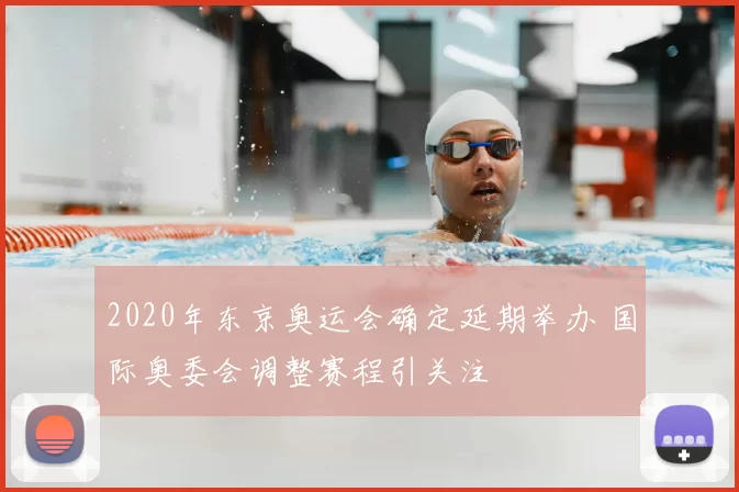 2020年东京奥运会确定延期举办 国际奥委会调整赛程引关注