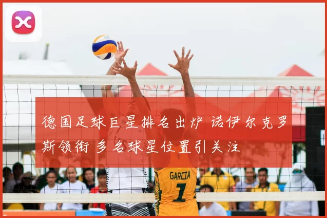 德国足球巨星排名出炉 诺伊尔克罗斯领衔 多名球星位置引关注