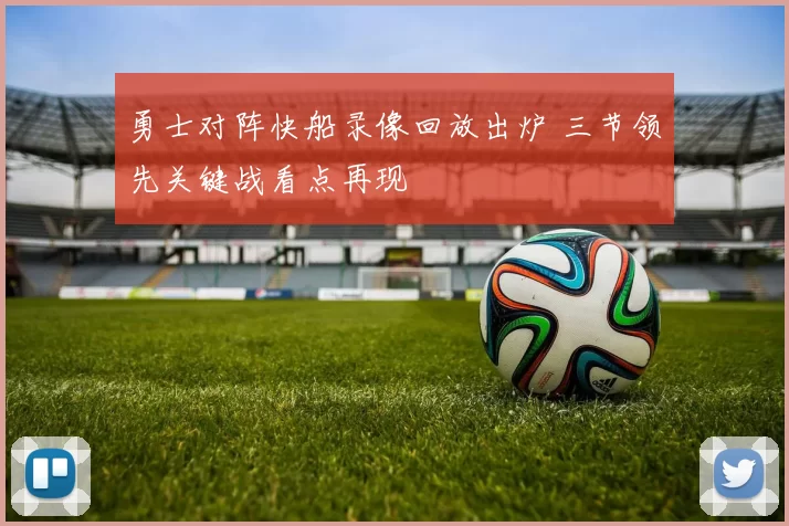 勇士对阵快船录像回放出炉 三节领先关键战看点再现