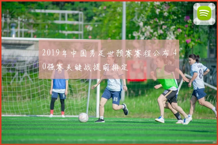 2019年中国男足世预赛赛程公布 40强赛关键战提前排定