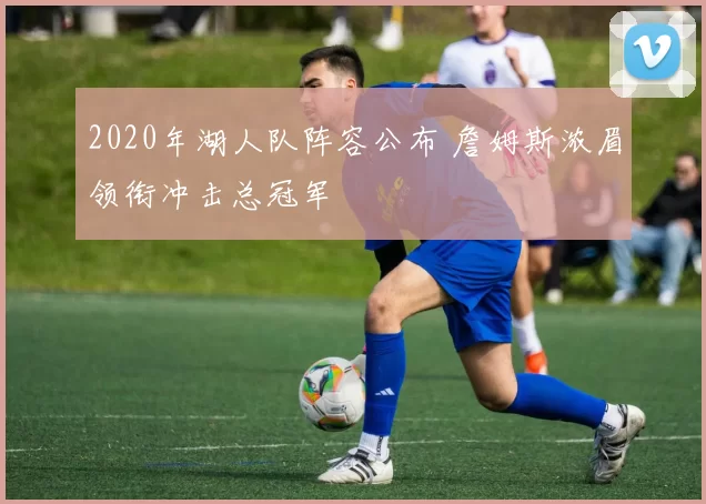 2020年湖人队阵容公布 詹姆斯浓眉领衔冲击总冠军
