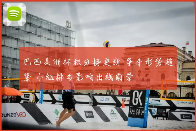 巴西美洲杯积分榜更新 争夺形势趋紧 小组排名影响出线前景