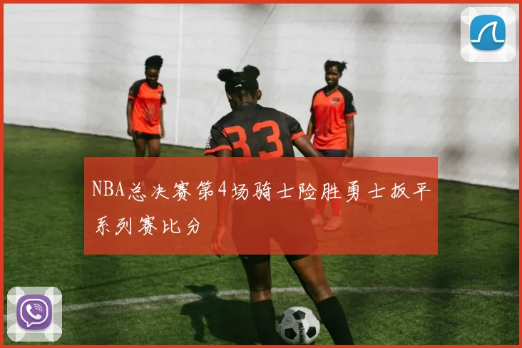 NBA总决赛第4场骑士险胜勇士扳平系列赛比分