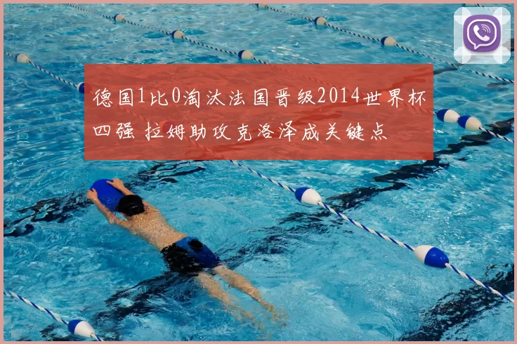 德国1比0淘汰法国晋级2014世界杯四强 拉姆助攻克洛泽成关键点