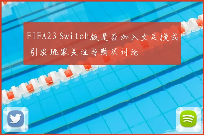 FIFA23 Switch版是否加入女足模式 引发玩家关注与购买讨论