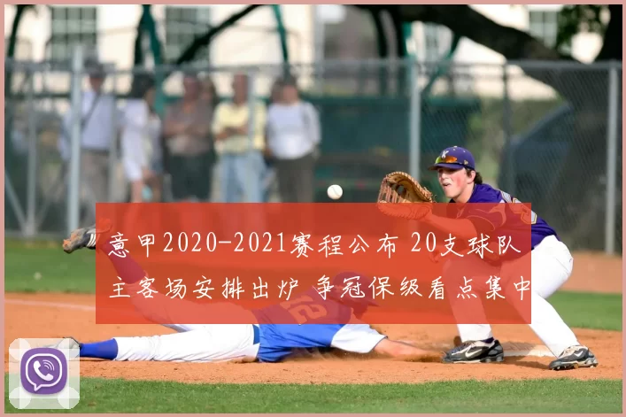 意甲2020-2021赛程公布 20支球队主客场安排出炉 争冠保级看点集中