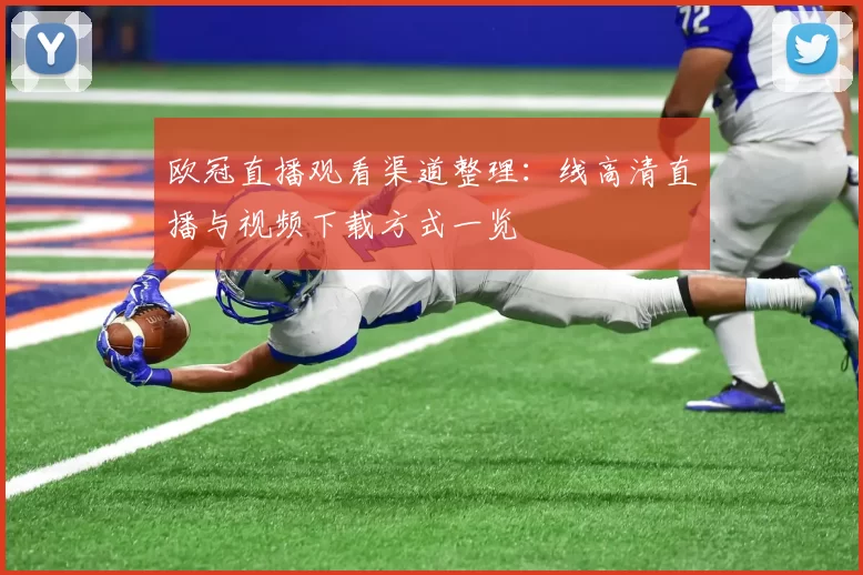 欧冠直播观看渠道整理：线高清直播与视频下载方式一览