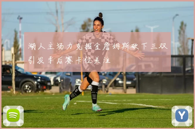 湖人主场力克掘金詹姆斯砍下三双引发季后赛卡位关注
