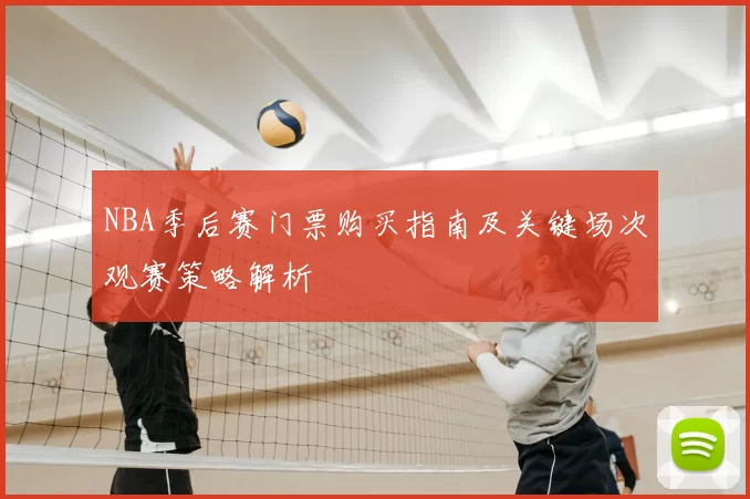 NBA季后赛门票购买指南及关键场次观赛策略解析