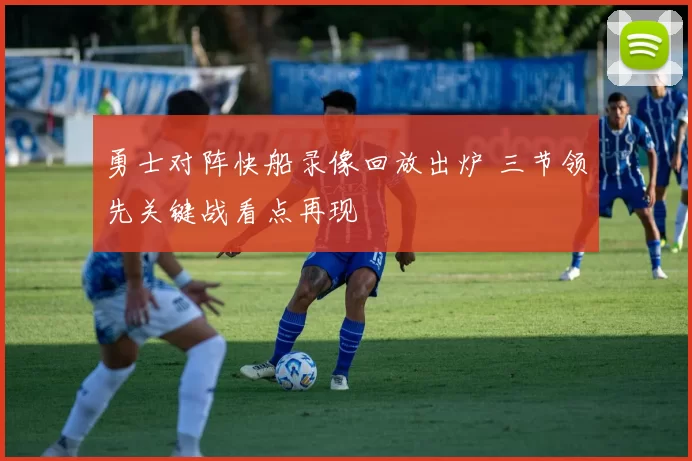 勇士对阵快船录像回放出炉 三节领先关键战看点再现