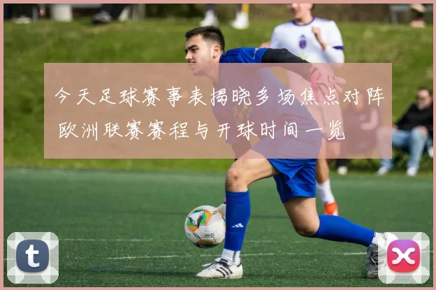 今天足球赛事表揭晓多场焦点对阵 欧洲联赛赛程与开球时间一览