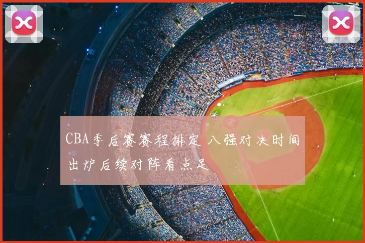 CBA季后赛赛程排定 八强对决时间出炉后续对阵看点足