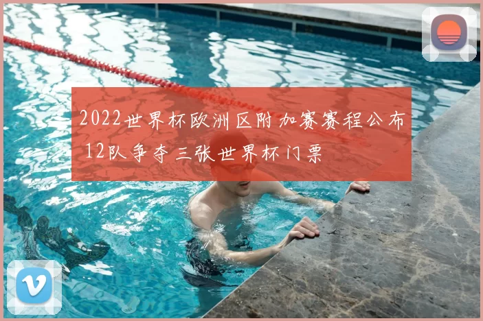 2022世界杯欧洲区附加赛赛程公布 12队争夺三张世界杯门票