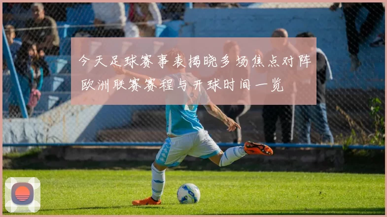 今天足球赛事表揭晓多场焦点对阵 欧洲联赛赛程与开球时间一览