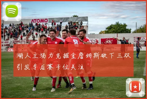 湖人主场力克掘金詹姆斯砍下三双引发季后赛卡位关注
