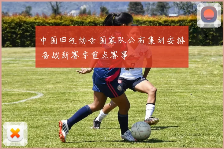 中国田径协会国家队公布集训安排 备战新赛季重点赛事