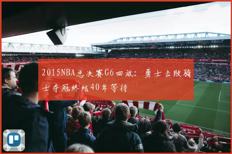 2015NBA总决赛G6回放：勇士击败骑士夺冠终结40年等待