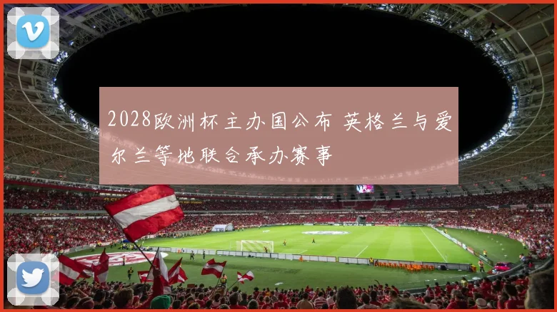 2028欧洲杯主办国公布 英格兰与爱尔兰等地联合承办赛事