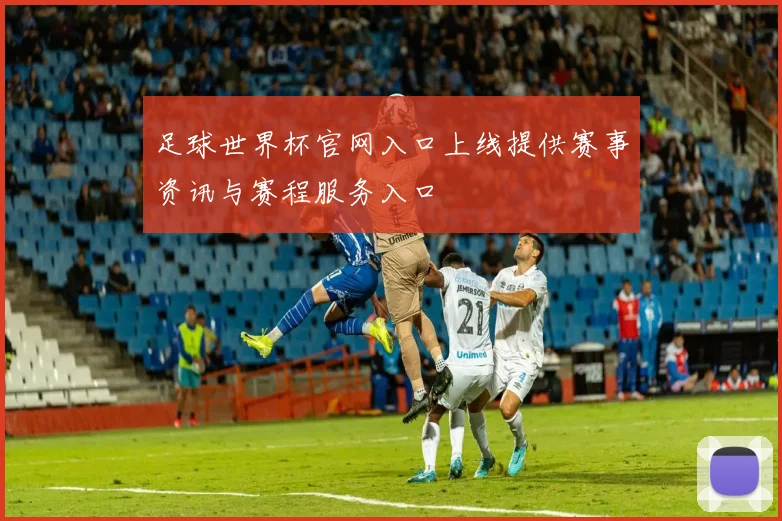 足球世界杯官网入口上线提供赛事资讯与赛程服务入口