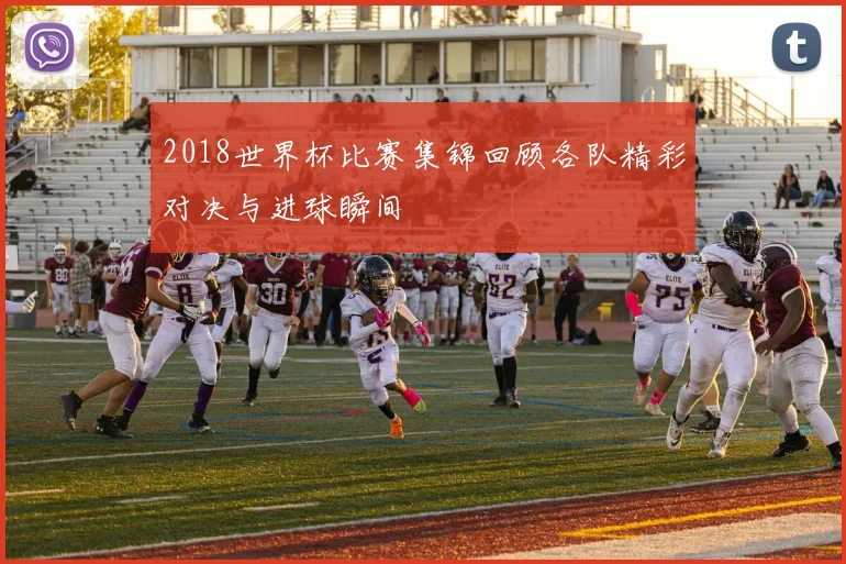 2018世界杯比赛集锦回顾各队精彩对决与进球瞬间