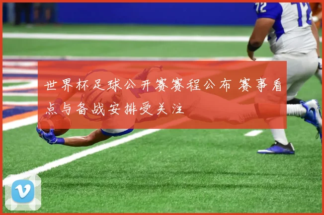 世界杯足球公开赛赛程公布 赛事看点与备战安排受关注
