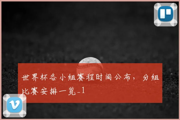 世界杯各小组赛程时间公布，分组比赛安排一览_1