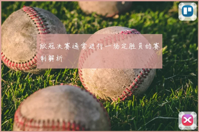 欧冠决赛通常进行一场定胜负的赛制解析