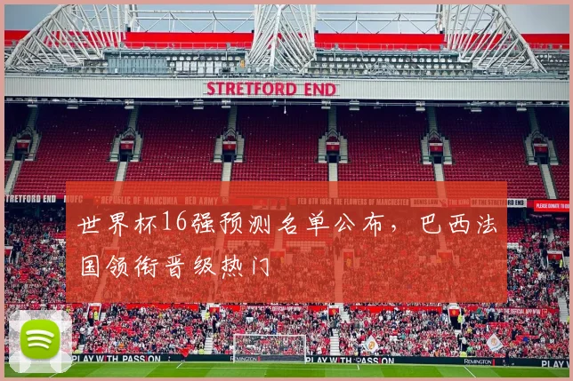 世界杯16强预测名单公布，巴西法国领衔晋级热门