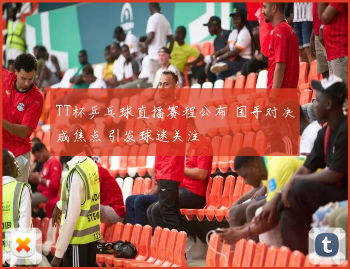 TT杯乒乓球直播赛程公布 国手对决成焦点 引发球迷关注