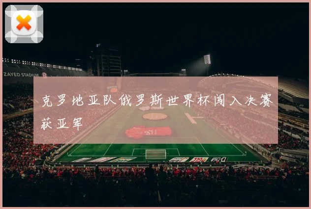 克罗地亚队俄罗斯世界杯闯入决赛获亚军