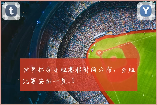 世界杯各小组赛程时间公布,分组比赛安排一览_1