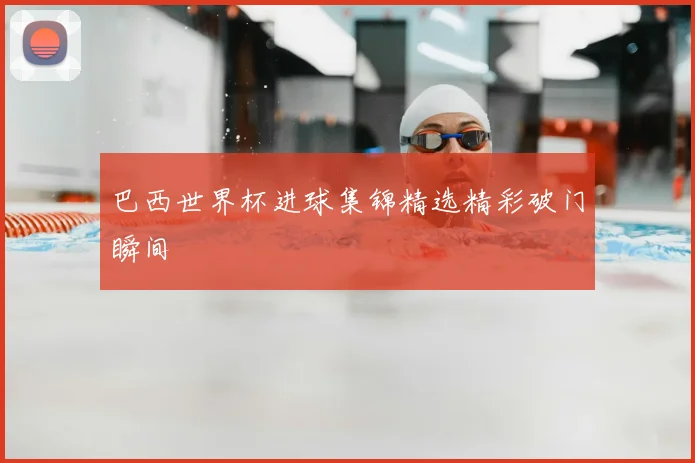巴西世界杯进球集锦精选精彩破门瞬间