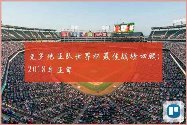 克罗地亚队世界杯最佳战绩回顾:2018年亚军