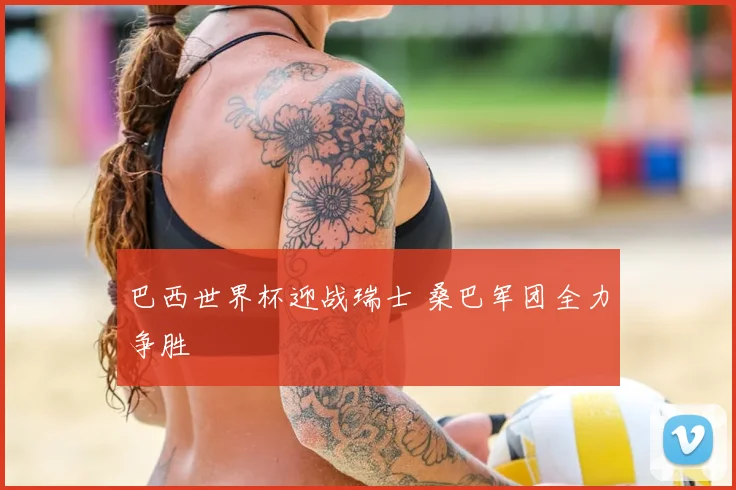 巴西世界杯迎战瑞士 桑巴军团全力争胜