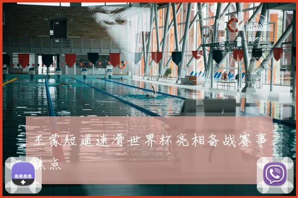 王蒙短道速滑世界杯亮相备战赛事焦点