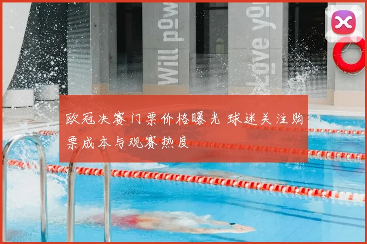欧冠决赛门票价格曝光 球迷关注购票成本与观赛热度