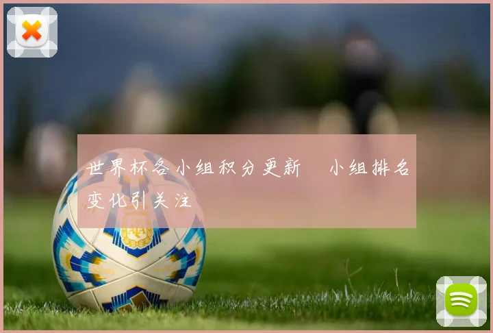 世界杯各小组积分更新　小组排名变化引关注