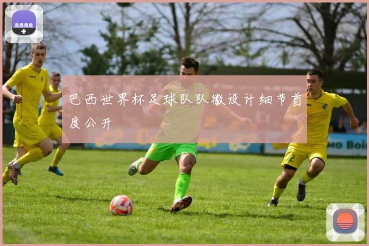 巴西世界杯足球队队徽设计细节首度公开