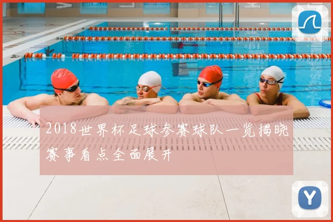 2018世界杯足球参赛球队一览揭晓赛事看点全面展开