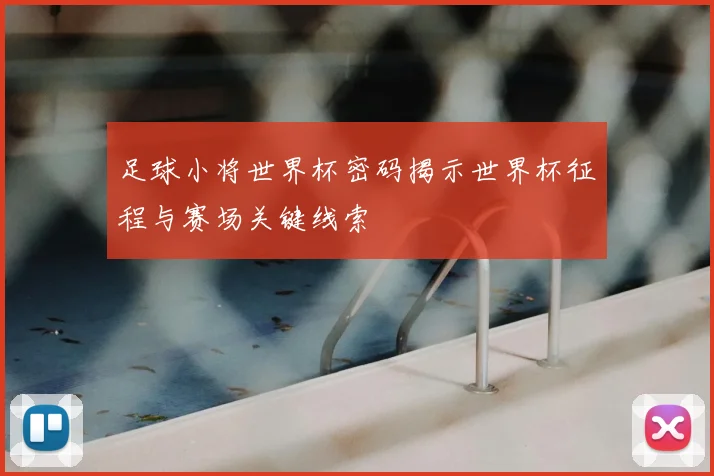 足球小将世界杯密码揭示世界杯征程与赛场关键线索