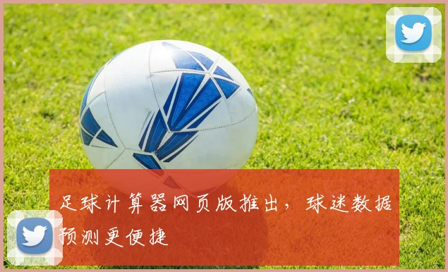 足球计算器网页版推出，球迷数据预测更便捷