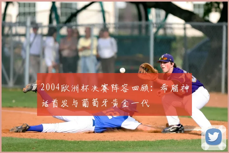 2004欧洲杯决赛阵容回顾：希腊神话首发与葡萄牙黄金一代