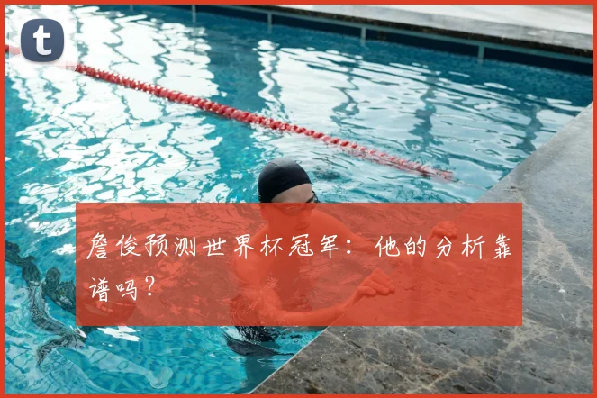 詹俊预测世界杯冠军:他的分析靠谱吗?