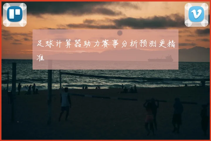 足球计算器助力赛事分析预测更精准