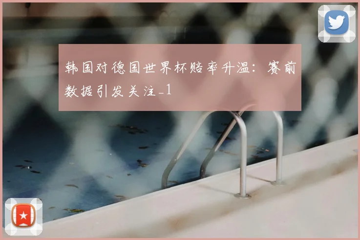 韩国对德国世界杯赔率升温：赛前数据引发关注_1