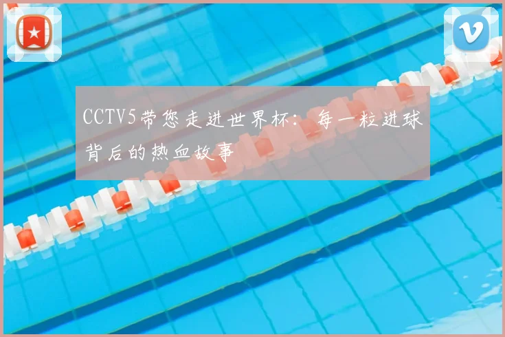 CCTV5带您走进世界杯:每一粒进球背后的热血故事