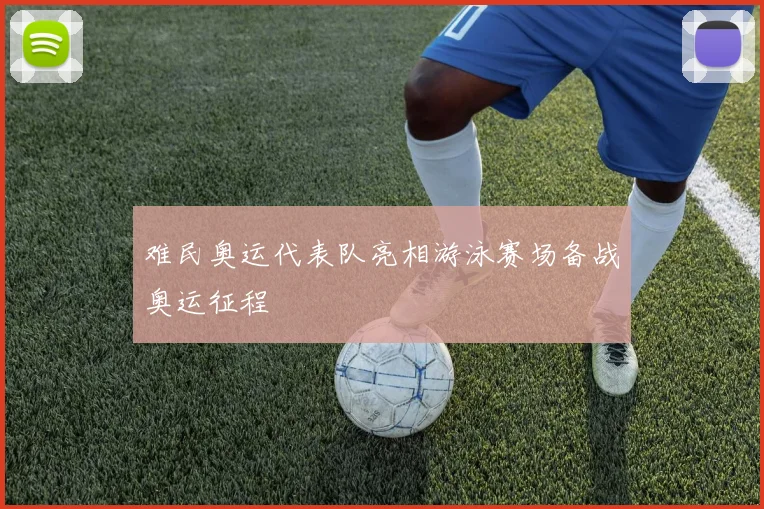 难民奥运代表队亮相游泳赛场备战奥运征程