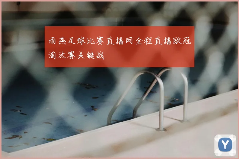 雨燕足球比赛直播网全程直播欧冠淘汰赛关键战